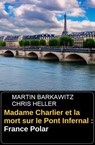 Madame Charlier et la mort sur le Pont Infernal : France Polar - Martin Barkawitz ; Chris Heller - 9783745240115