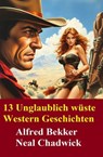13 Unglaublich wüste Western Geschichten - Alfred Bekker ; Neal Chadwick - 9783745241280
