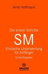 Die ersten Schritte SM - Unterwerfung für Anfänger | Erotischer Ratgeber - Arne Hoffmann - 9783750739536