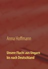 Unsere Flucht aus Ungarn bis nach Deutschland - Anna Hoffmann - 9783751956321