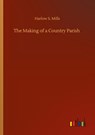 The Making of a Country Parish - Harlow S Mills - 9783752414134