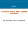 Quadcopter Physical Model, Axis and GPS Control - Roland Buchi - 9783753491042