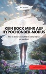 KEIN BOCK MEHR AUF HYPOCHONDER-MODUS! – Wie du deine Sensibilität in echte Stärke verwandelst - K.K. Adams K.K. Adams - 9783757590475