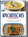 Kroatisches Kochbuch: Die leckersten Rezepte der kroatischen Küche für jeden Geschmack und Anlass | inkl. Aufstrichen, Fingerfood & Desserts - Petra Novak - 9783757601942
