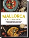 Mallorca Kochbuch: Die leckersten Rezepte der mallorquinischen Küche für jeden Geschmack und Anlass - inkl. Brotrezepten, Fingerfood, Aufstrichen & Getränken - Louise Martin - 9783757602666