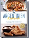 Argentinien Kochbuch: Die leckersten Rezepte der argentinischen Küche für jeden Geschmack und Anlass - inkl. Fingerfood, Desserts, Getränken & Aufstrichen - Maria Diaz - 9783757602697