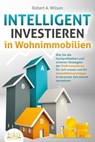 INTELLIGENT INVESTIEREN in Wohnimmobilien: Wie Sie die hochprofitablen und sicheren Strategien der Profi-Investoren für sich nutzen und Ihr Immobilienvermögen in kürzester Zeit enorm vermehren - Robert A. Wilson - 9783757602918