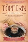 Töpfern lernen: Das Praxisbuch für Einsteiger und Fortgeschrittene | Die schönsten Töpferprojekte Schritt für Schritt erfolgreich fertigstellen - inkl. Techniken zur Tonbearbeitung und Meistertipps - Tobias Steinberg - 9783757606107