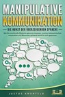 MANIPULATIVE KOMMUNIKATION - Die Kunst der überzeugenden Sprache: Wie Sie machtvolle Rhetorik gekonnt einsetzen, enorme Selbstsicherheit ausstrahlen und Menschen spielend leicht für sich gewinnen - Justus Kronfeld - 9783757607425