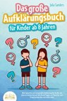 Das große Aufklärungsbuch für Kinder ab 8 Jahren: Altersgerechte und zeitgemäße Aufklärung für Kinder mit cleveren Antworten auf alle Kinderfragen zur Pubertät, zum Erwachsenwerden und vieles mehr - Julia Sanders - 9783757607463