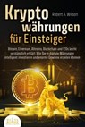 KRYPTOWÄHRUNGEN FÜR EINSTEIGER - Bitcoin, Ethereum, Altcoins, Blockchain und ICOs leicht verständlich erklärt: Wie Sie in digitale Währungen intelligent investieren und enorme Gewinne erzielen können - Robert A. Wilson - 9783757607555