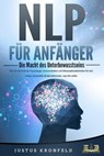NLP FÜR ANFÄNGER - Die Macht des Unterbewusstseins: Wie Sie die Kraft der Psychologie, Kommunikation und Manipulationstechniken für sich nutzen und endlich all das bekommen, was Sie wollen - Justus Kronfeld - 9783757607937