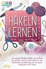 Häkeln lernen - In wenigen Schritten häkeln wie ein Profi: Der praxisnahe Schritt für Schritt Leitfaden mit allen Häkeltechniken und Häkelmustern (inkl. viele geniale Häkelprojekte und DIY Ideen) - DIY Do it yourself - 9783757608262