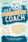 Der Positivismus Coach: Wie Sie ab sofort die Fesseln negativer Muster abschütteln und endlich selbst Kontrolle über Emotionen und Denken übernehmen (inkl. Übungen und Workbook für positives Denken) - Sofia May - 9783757608699