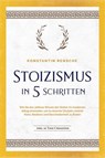 Stoizismus in 5 Schritten: Wie Sie das zeitlose Wissen der Stoiker im modernen Alltag anwenden, um zu eiserner Disziplin, innerer Ruhe, Resilienz & Bescheidenheit zu finden -inkl. 28 Tage Challenge - Konstantin Rensche - 9783757609238