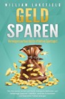 GELD SPAREN - Vermögensaufbau durch effektive Spartipps!: Wie Sie sparen lernen und durch intelligente Methoden und Geldanlage positiven Cashflow, passives Einkommen und finanzielle Freiheit erlangen - William Lakefield - 9783757610128