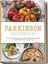 "Parkinson Kochbuch: Die leckersten Rezepte für optimale Nährstoffversorgung und mehr Wohlbefinden bei Parkinson - inkl. Salaten, Fingerfood, Desserts & Getränken " - Magdalena Sonnenberg - 9783757610883