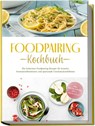 Foodpairing Kochbuch: Die leckersten Foodpairing Rezepte für kreative Aromakombinationen und spannende Geschmackserlebnisse - inkl. Brotrezepten, Dips & Getränken - Marlene Grünwald - 9783757611187