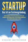 STARTUP: Das 1x1 zur Existenzgründung, Selbstständigkeit & Unternehmensführung. Wie Sie sich erfolgreich selbstständig machen, ein Unternehmen gründen und einen effektiven Businessplan erstellen - Vincent Matthiesen - 9783757611583