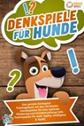 Denkspiele für Hunde: Das geniale Denksport Trainingsbuch mit den 130 besten Hundespielen für eine optimale Förderung und Hundeerziehung (inkl. Trainingsplan für Agility, Intelligenz & Spaß) - My Pets - 9783757611682