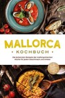Mallorca Kochbuch: Die leckersten Rezepte der mallorquinischen Küche für jeden Geschmack und Anlass - inkl. Brotrezepten, Fingerfood, Aufstrichen & Getränken - Louise Martin - 9783757614195