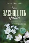 Der Bachblüten Guide: Mit der Kraft der 38 Bachblüten zu starker Gesundheit und gesundem Geist - inkl. Symptomregister von A bis Z & Anwendung bei Tieren - Elisa Feenders - 9783757614379