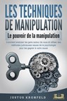 LES TECHNIQUES DE MANIPULATION - Le pouvoir de la manipulation: Comment analyser les gens autour de vous et utiliser des méthodes judicieuses issues de la psychologie pour les gagner à votre cause - Justus Kronfeld - 9783757616922