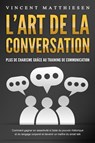 L'ART DE LA CONVERSATION - Plus de charisme grâce au training de communication: Comment gagner en assertivité à l'aide du pouvoir rhétorique et du langage corporel et devenir un maître du small talk - Vincent Matthiesen - 9783757617431