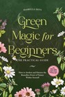 Green Magic for Beginners - The Practical Guide: How to Awaken and Harness the Boundless Power of Nature Within Yourself | incl. spirit animal finder, witch rituals, flower essences, etc. - Isabella Devi - 9783757621568