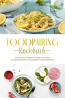Foodpairing Kochbuch: Die leckersten Foodpairing Rezepte für kreative Aromakombinationen und spannende Geschmackserlebnisse - inkl. Brotrezepten, Dips & Getränken - Marlene Grünwald - 9783757625610