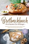 Brotbackbuch - Brot backen für Anfänger: Köstliches und gesundes Brot ganz einfach selber machen mit den besten Brotrezepten - inkl. internationalen, Low Carb, glutenfreien Broten, Aufstrichen uvm. - Ulrike Weidenbach - 9783757626068