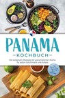 Panama Kochbuch: Die leckersten Rezepte der panamaischen Küche für jeden Geschmack und Anlass - inkl. Brotrezepten, Streetfood, Dips & Getränken - Alina Herrera - 9783757626372