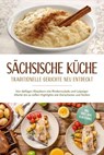 Sächsische Küche: Traditionelle Gerichte neu entdeckt – Von deftigen Klassikern wie Rinderroulade und Leipziger Allerlei bis zu süßen Highlights wie Eierschecke und Stollen –inkl. Brot,Dips & Getränke - Albert Burger - 9783757626563