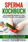 Sperma Kochbuch: 69 exquisite Rezepte vom Frühstück bis zum Dessert - Inklusive Tipps & Tricks für die richtige Geschmacksrichtung - Easy Foodporn - 9783757627263