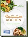 Meditatives Kochen: Achtsame & nährende Rezepte für innere Ruhe und Balance – inkl. Frühstück, Suppen, Eintöpfe, Currys, Gemüsegerichte & Desserts - Felix Baumgart - 9783757633189