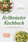 Heilkräuter Kochbuch: Die leckersten Rezepte mit Wild- und Küchenkräutern für Vitalität & Wohlbefinden – inkl. 30-Tage-Ernährungsplan, Vorräten & Hausmitteln, Soßen & Pesti, Broten, Drinks & Desserts - Maren Brockmann - 9783757638573
