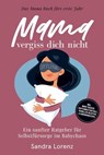 Mama, vergiss dich nicht – Das Mama Buch fürs erste Jahr: Ein sanfter Ratgeber für Selbstfürsorge im Babychaos – inkl. Mood-Tracker, Achtsamkeitsrituale, schnellen Rezepten & Ernährungstipps - Sandra Lorenz - 9783757656522
