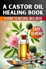 A Castor Oil Healing Book: The Complete Guide to Health, Beauty, and Wellness - Skriuwer Com - 9783759888662