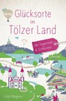 Glücksorte im Tölzer Land. Mit Tegernsee & Schliersee - Katja Wegener - 9783770023561