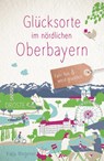 Glücksorte im nördlichen Oberbayern - Katja Wegener - 9783770025640