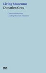 Donatien Grau. Living Museums - Irina Antonova ; Alan Bowness ; Timothy Clifford ; Michel Laclotte ; Henri Loyrette ; Philippe de Montebello ; Peter-Klaus Schuster ; Wilfried Seipel ; Neil Holt - 9783775747981