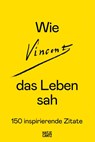 Wie Vincent das Leben sah: 150 inspirierende Zitate - Amsterdam van Gogh Museum - 9783775758307