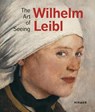 Wilhelm Leibl: The Art of Seeing - Bernhard von Waldkirch ; Marianne von Manstein ; Züricher Kunstgesellschaft ; Albertina Wien - 9783777433875