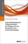 Jugendpädagogische Fragestellungen der Gegenwart aus Perspektive der Waldorfpädagogik - Philipp Kleinfercher - 9783779986478