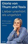 Lieber unerhört als ungehört - Gloria von Thurn und Taxis - 9783784437460