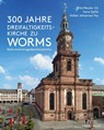 300 Jahre Dreifaltigkeitskirche zu Worms (Reformationsgedächtniskirche) - Fritz Reuter ; Irene Spille ; Volker Johannes Fey - 9783795438838