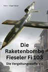 Die Raketenbombe Fieseler Fi 103 - Hans-Jürgen Bauer - 9783819066535