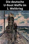 Die deutsche U-Boot Waffe im 1. Weltkrieg - Hans-Jürgen Bauer - 9783819067228