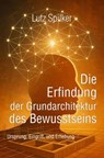 Die Erfindung der Grundarchitektur des Bewusstseins - Lutz Spilker - 9783819721403