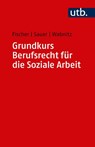 Grundkurs Berufsrecht für die Soziale Arbeit - Markus Fischer ; Jürgen Sauer ; Reinhard J. Wabnitz - 9783825251451
